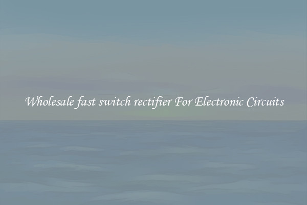 Wholesale fast switch rectifier For Electronic Circuits