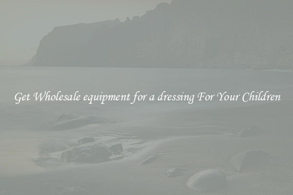 Get Wholesale equipment for a dressing For Your Children