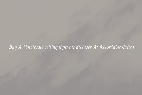 Buy A Wholesale ceiling light air diffuser At Affordable Prices