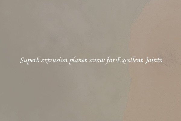 Superb extrusion planet screw for Excellent Joints