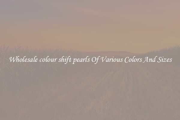 Wholesale colour shift pearls Of Various Colors And Sizes