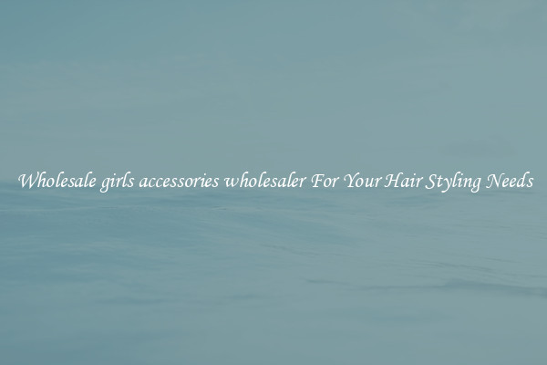 Wholesale girls accessories wholesaler For Your Hair Styling Needs