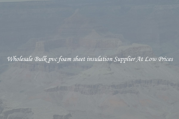 Wholesale Bulk pvc foam sheet insulation Supplier At Low Prices