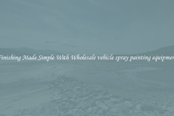 Finishing Made Simple With Wholesale vehicle spray painting equipment