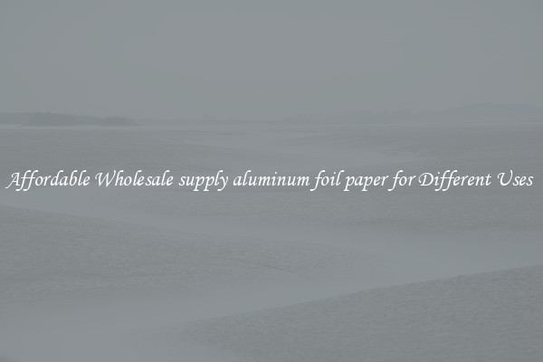 Affordable Wholesale supply aluminum foil paper for Different Uses 