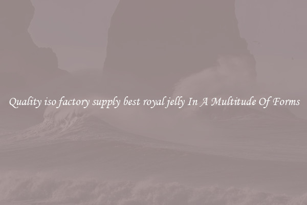 Quality iso factory supply best royal jelly In A Multitude Of Forms