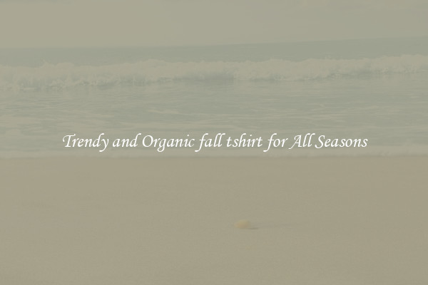 Trendy and Organic fall tshirt for All Seasons