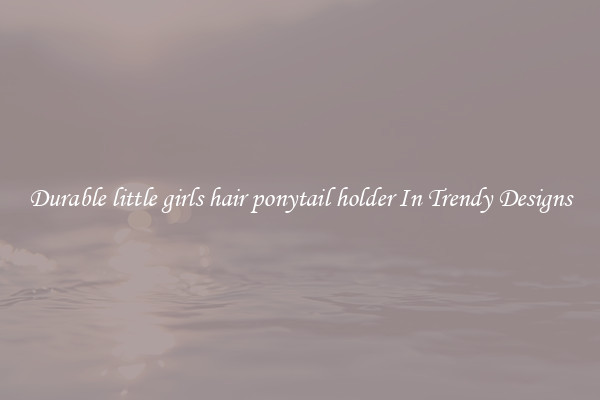 Durable little girls hair ponytail holder In Trendy Designs