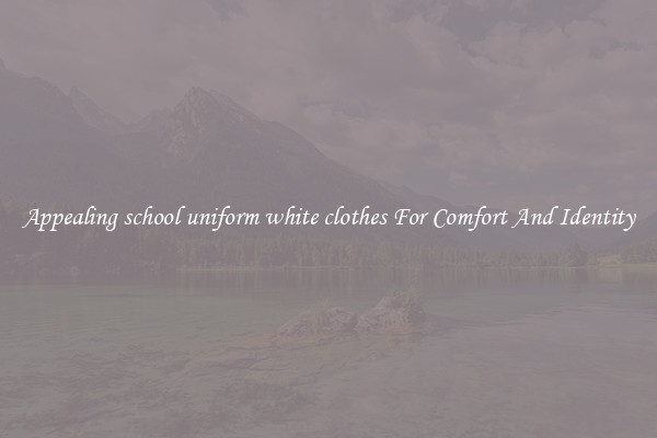 Appealing school uniform white clothes For Comfort And Identity