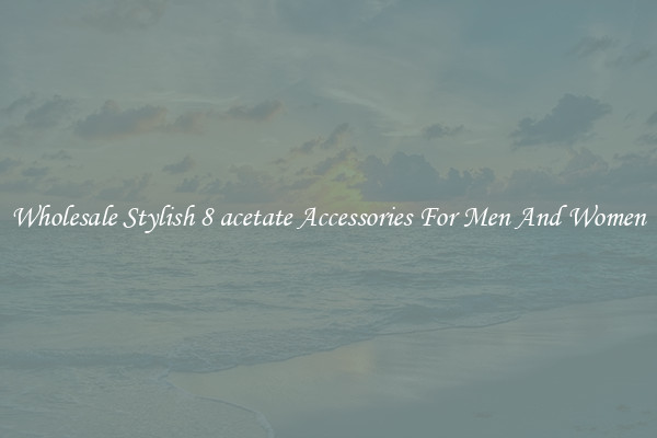 Wholesale Stylish 8 acetate Accessories For Men And Women