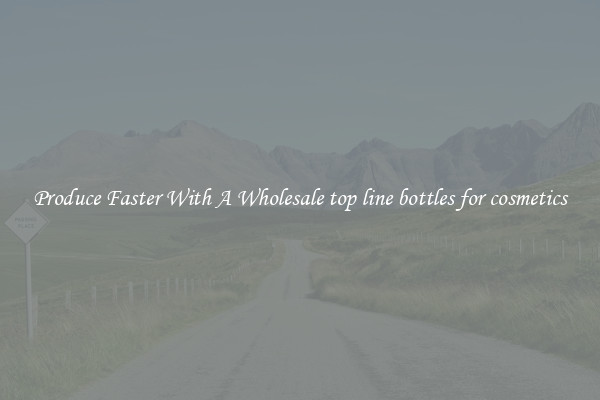 Produce Faster With A Wholesale top line bottles for cosmetics