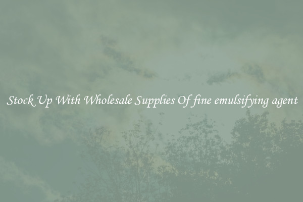 Stock Up With Wholesale Supplies Of fine emulsifying agent