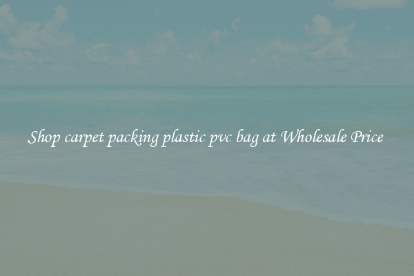 Shop carpet packing plastic pvc bag at Wholesale Price 