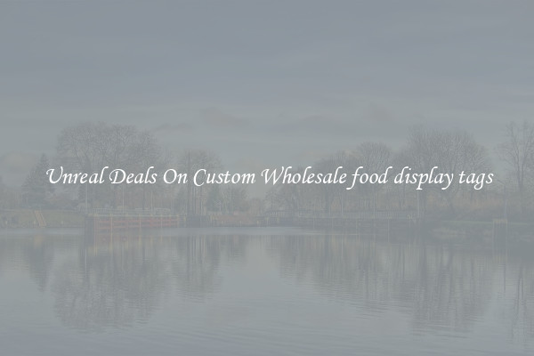 Unreal Deals On Custom Wholesale food display tags