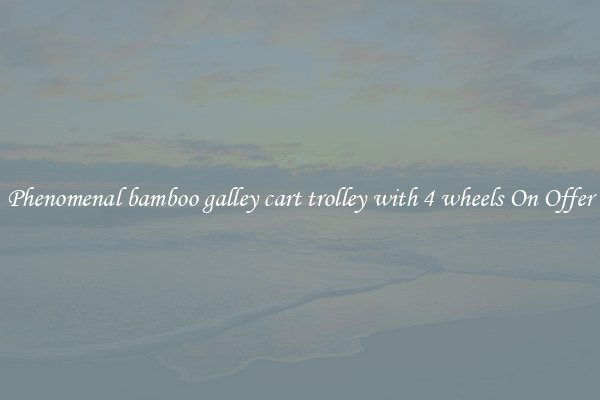 Phenomenal bamboo galley cart trolley with 4 wheels On Offer
