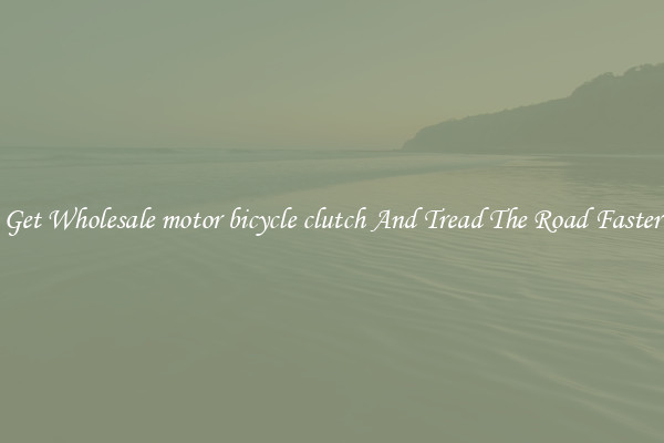 Get Wholesale motor bicycle clutch And Tread The Road Faster