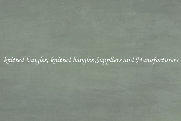 knitted bangles, knitted bangles Suppliers and Manufacturers