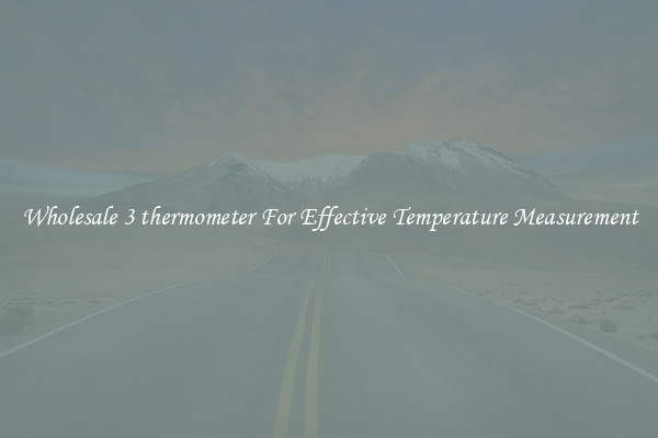 Wholesale 3 thermometer For Effective Temperature Measurement