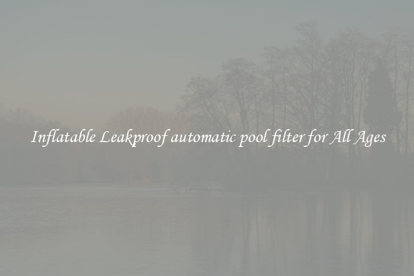 Inflatable Leakproof automatic pool filter for All Ages