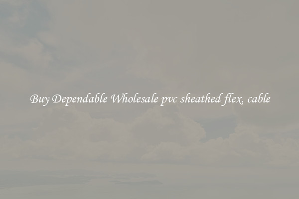Buy Dependable Wholesale pvc sheathed flex. cable