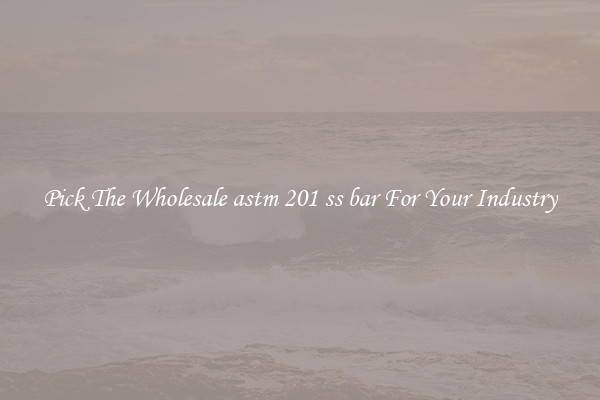 Pick The Wholesale astm 201 ss bar For Your Industry