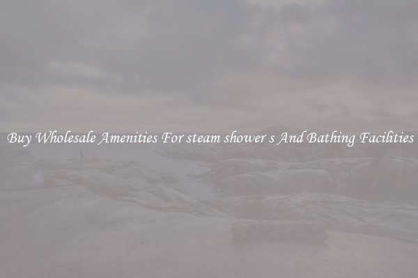 Buy Wholesale Amenities For steam shower s And Bathing Facilities