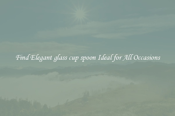 Find Elegant glass cup spoon Ideal for All Occasions