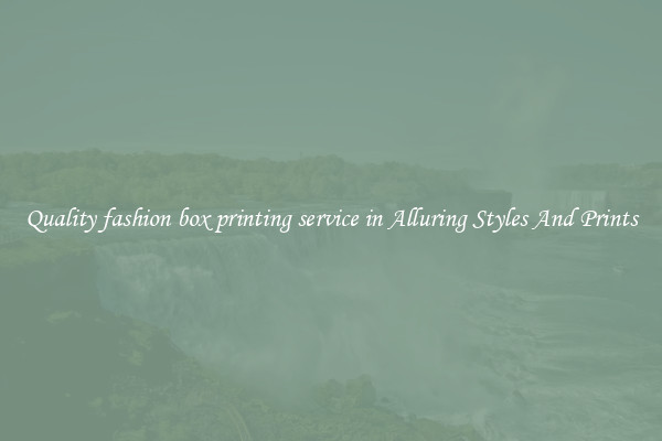 Quality fashion box printing service in Alluring Styles And Prints