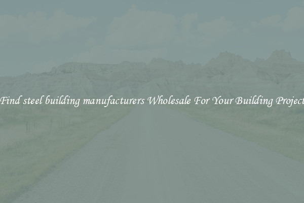 Find steel building manufacturers Wholesale For Your Building Project