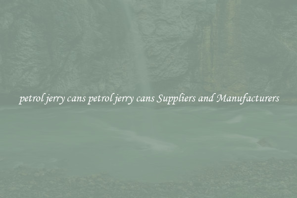 petrol jerry cans petrol jerry cans Suppliers and Manufacturers