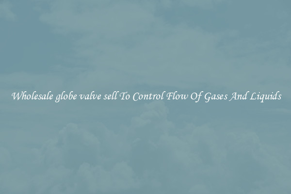Wholesale globe valve sell To Control Flow Of Gases And Liquids