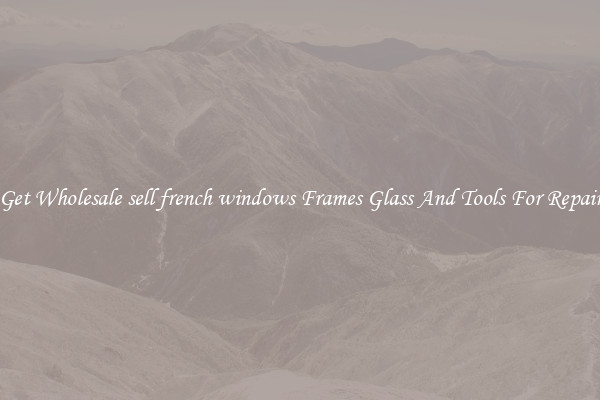 Get Wholesale sell french windows Frames Glass And Tools For Repair