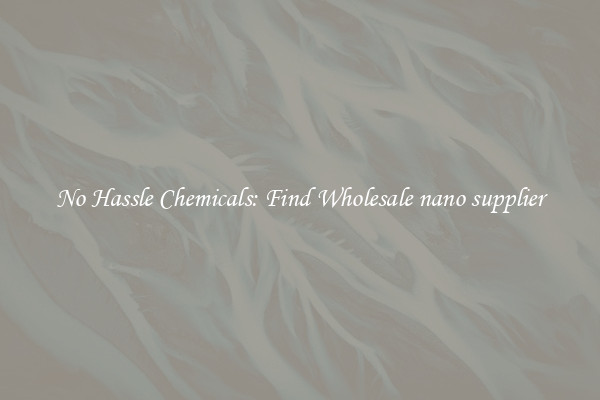 No Hassle Chemicals: Find Wholesale nano supplier