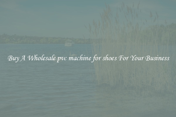Buy A Wholesale pvc machine for shoes For Your Business