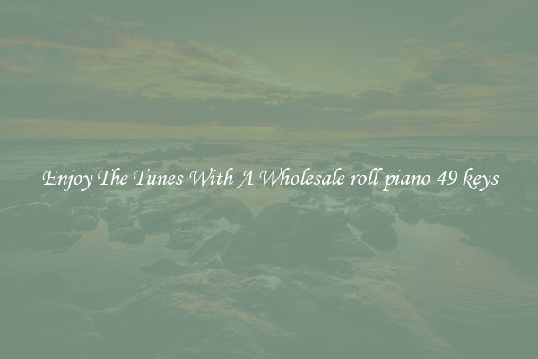 Enjoy The Tunes With A Wholesale roll piano 49 keys