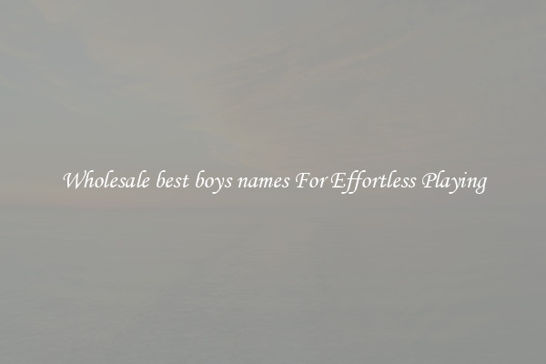 Wholesale best boys names For Effortless Playing