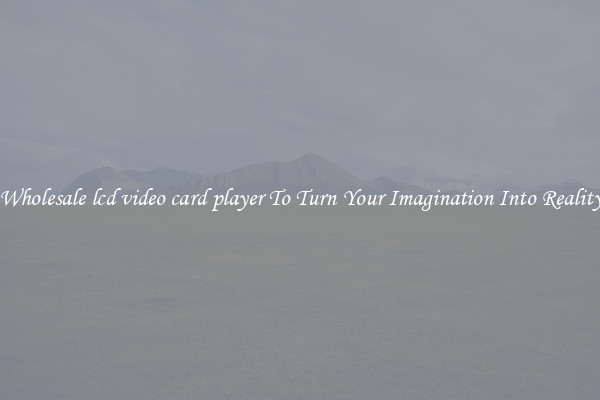 Wholesale lcd video card player To Turn Your Imagination Into Reality