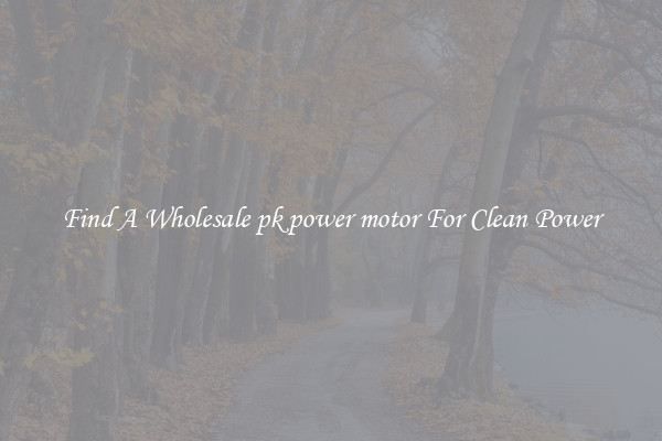 Find A Wholesale pk power motor For Clean Power