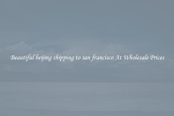 Beautiful beijing shipping to san francisco At Wholesale Prices