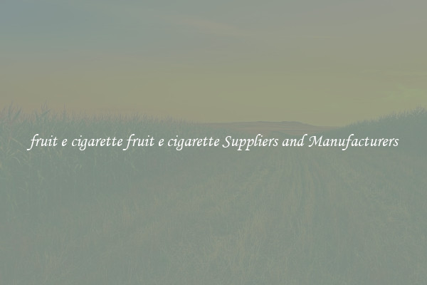fruit e cigarette fruit e cigarette Suppliers and Manufacturers