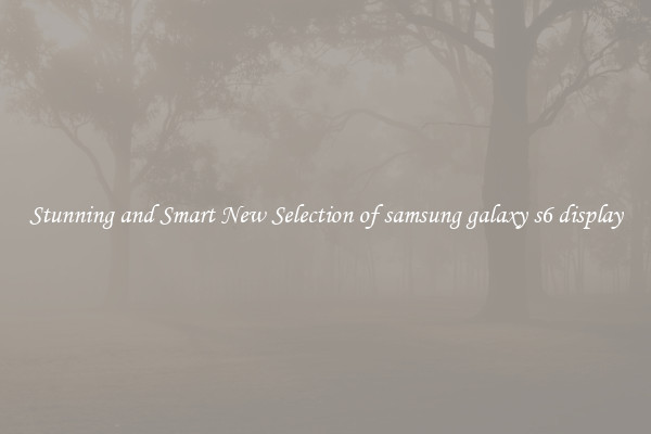 Stunning and Smart New Selection of samsung galaxy s6 display