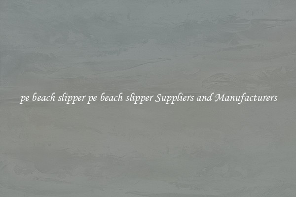 pe beach slipper pe beach slipper Suppliers and Manufacturers