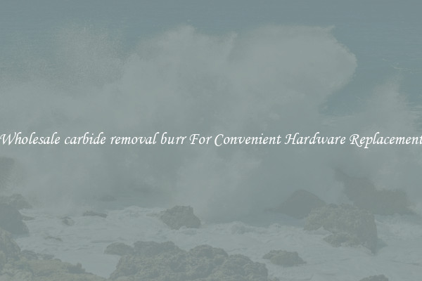 Wholesale carbide removal burr For Convenient Hardware Replacement