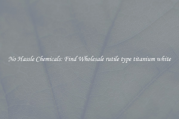 No Hassle Chemicals: Find Wholesale rutile type titanium white