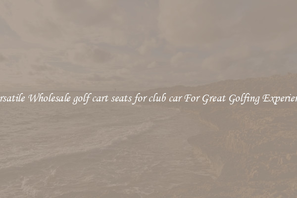 Versatile Wholesale golf cart seats for club car For Great Golfing Experience 