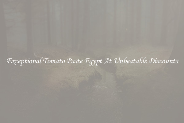 Exceptional Tomato Paste Egypt At Unbeatable Discounts