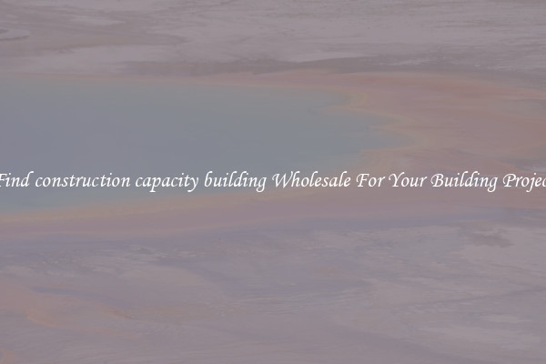 Find construction capacity building Wholesale For Your Building Project