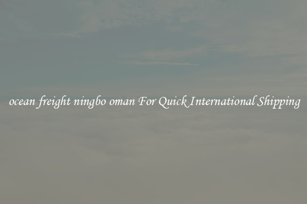 ocean freight ningbo oman For Quick International Shipping