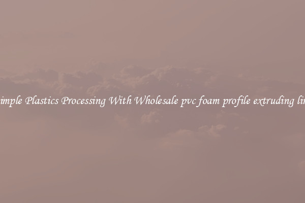 Simple Plastics Processing With Wholesale pvc foam profile extruding line