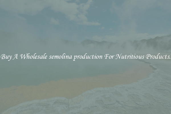 Buy A Wholesale semolina production For Nutritious Products.